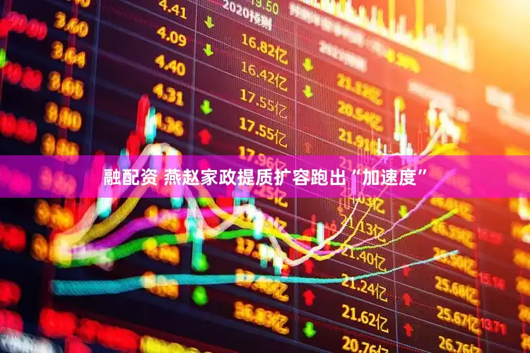融配资 燕赵家政提质扩容跑出“加速度”