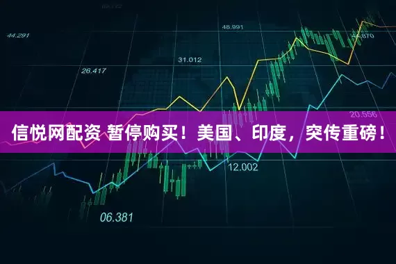 信悦网配资 暂停购买！美国、印度，突传重磅！