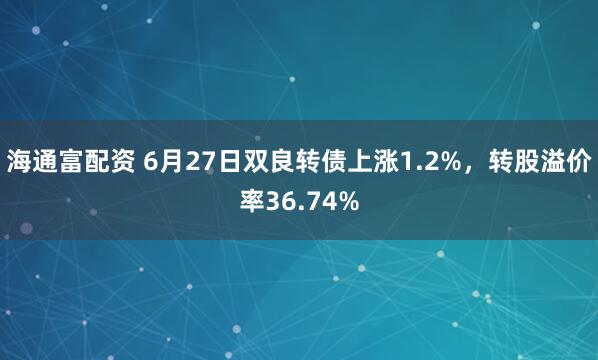 海通富配资 6月27日双良转债上涨1.2%，转股溢价率36.74%