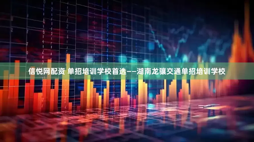 信悦网配资 单招培训学校首选——湖南龙骧交通单招培训学校
