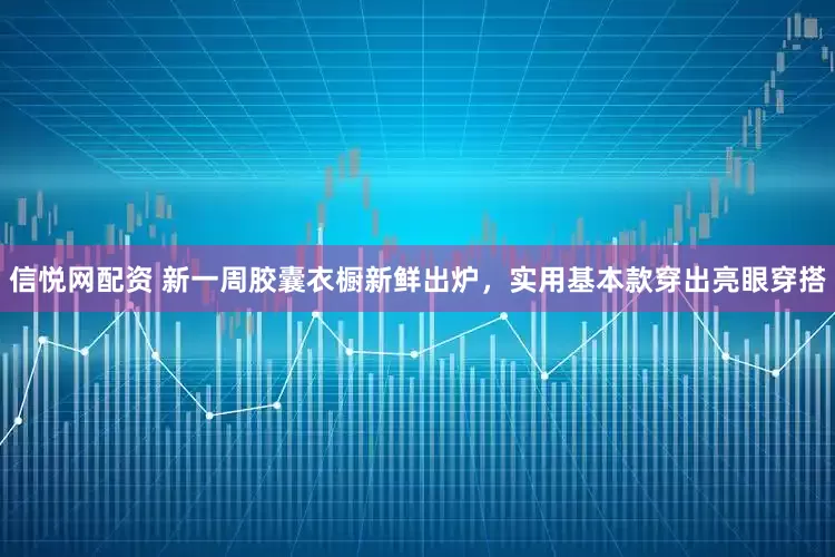 信悦网配资 新一周胶囊衣橱新鲜出炉，实用基本款穿出亮眼穿搭